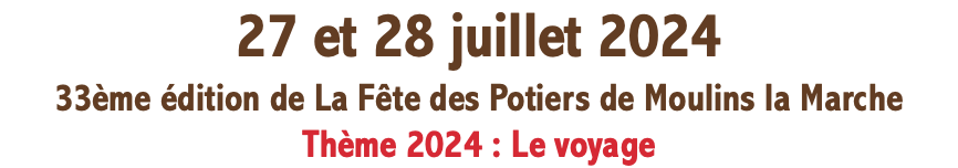 27 et 28 juillet 2024 33ème édition de La Fête des Potiers de Moulins la Marche Thème 2024 : Le voyage